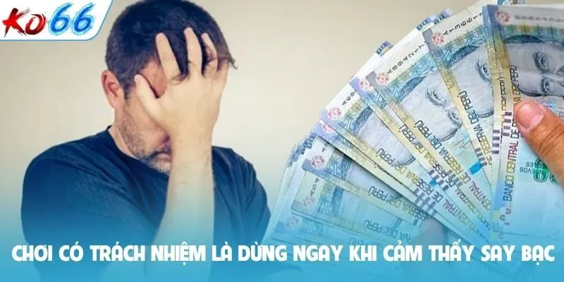 Chơi có trách nhiệm là dừng ngay khi cảm thấy say bạc