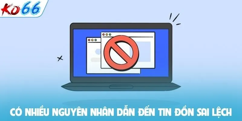 Có nhiều nguyên nhân dẫn đến tin đồn sai lệch