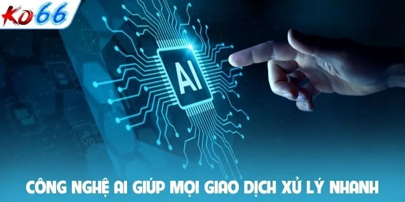 Công nghệ AI giúp mọi giao dịch xử lý nhanh