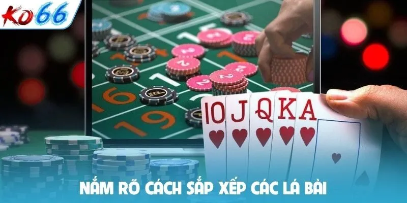 Nắm rõ cách sắp xếp các lá bài